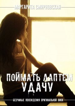 Маргарита Смирновская - Поймать лаптем удачу. Безумные похождения оригинальной Вики