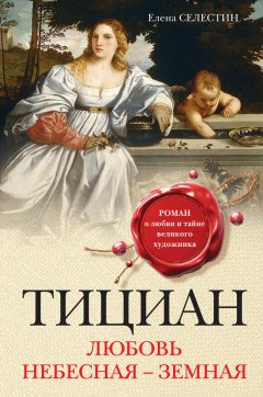 Елена Селестин - Тициан. Любовь небесная – земная