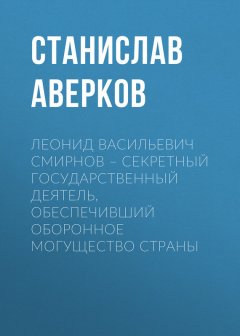 Станислав Аверков - Леонид Васильевич Смирнов – секретный государственный деятель, обеспечивший оборонное могущество страны