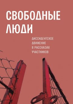 А. Архангельский - Свободные люди. Диссидентское движение в рассказах участников