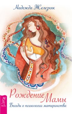 Надежда Железняк - Рождение мамы. Беседы о психологии материнства
