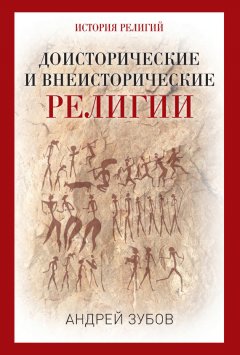 Андрей Зубов - Доисторические и внеисторические религии. История религий