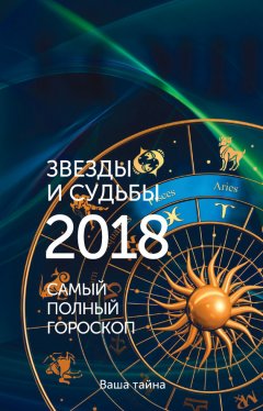 Михаил Кош - Звезды и судьбы 2018. Самый полный гороскоп