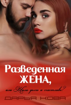 Дарья Кова - Разведенная жена, или Жили долго и счастливо? vol.1