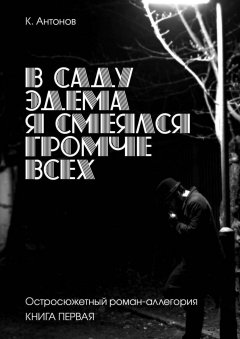К. Антонов - В саду Эдема я смеялся громче всех. Остросюжетный роман-аллегория. Книга первая