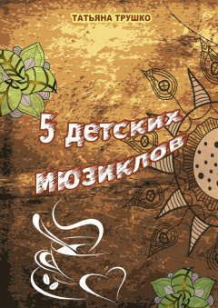 Татьяна Трушко - 5 детских мюзиклов. Для детей и взрослых