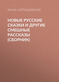 Инна Карташевская - Новые русские сказки и другие смешные рассказы (сборник)