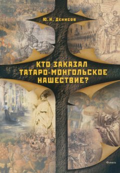 Юрий Денисов - Кто заказал татаро-монгольское нашествие?