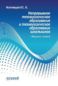 Юрий Хотунцев - Непрерывное технологическое образование и технологическое образование школьников