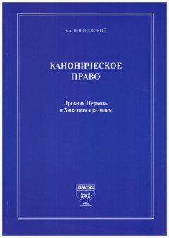 Александр Вишневский - Каноническое право. Древняя Церковь и Западная традиция