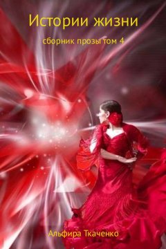 Альфира Ткаченко - Истории жизни. Сборник. Том 4