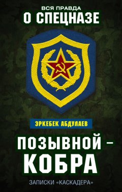 Эркебек Абдуллаев - Позывной – Кобра. Записки «каскадера»