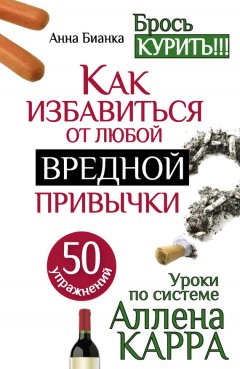 Анна Бианка - Уроки по системе Аллена Карра. 50 упражнений. Как избавиться от любой вредной привычки