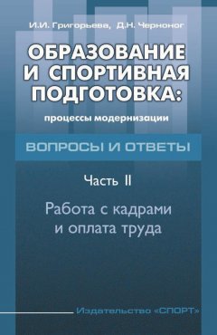 Ирина Григорьева - Образование и спортивная подготовка: процессы модернизации. Вопросы и ответы. Часть 2. Работа с кадрами и оплата труда