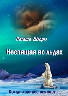 Наташа Шторм - Неспящая во льдах. Когда в запасе вечность..