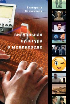 Екатерина Сальникова - Визуальная культура в медиасреде. Современные тенденции и исторические экскурсы