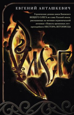Евгений Анташкевич - Олег. Романтическая история о великом князе по мотивам русской летописи «Повесть временных лет» монаха Киево-Печерского монастыря преподобного Нестора-летописца
