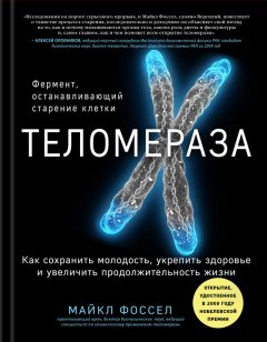 Майкл Фоссел - Теломераза. Как сохранить молодость, укрепить здоровье и увеличить продолжительность жизни
