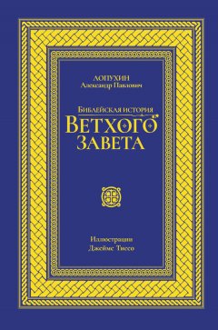 Александр Лопухин - Библейская история Ветхого завета