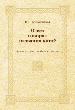 Нина Большакова - О чем говорят названия книг? Для тех, кто любит читать