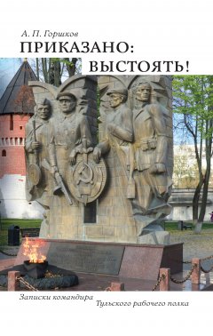 Анатолий Горшков - Приказано: выстоять!