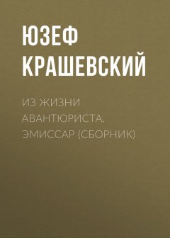 Юзеф Крашевский - Из жизни авантюриста. Эмиссар (сборник)