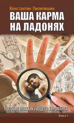 Константин Пилипишин - Ваша карма на ладонях. Пособие практикующего хироманта. Книга 1