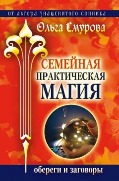 Ольга Смурова - Семейная практическая магия. Обереги и заговоры