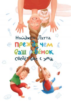 Найджел Латта - Прежде чем ваш ребенок сведет вас с ума