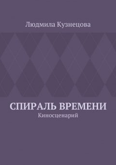 Людмила Кузнецова - Спираль времени. Киносценарий