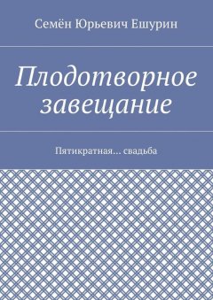 Семён Ешурин - Плодотворное завещание. Пятикратная… свадьба
