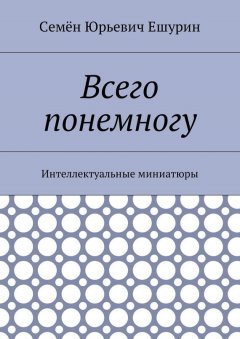 Семён Ешурин - Всего понемногу. Интеллектуальные миниатюры