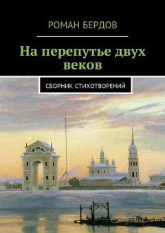 Роман Бердов - На перепутье двух веков. Сборник стихотворений