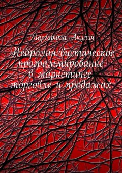 Маргарита Акулич - Нейролингвистическое программирование в маркетинге, торговле и продажах