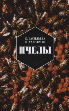 Евгения Васильева - Пчелы. Повесть о биологии пчелиной семьи и победах науки о пчелах