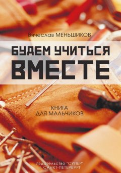 Вячеслав Меньшиков - Будем учиться вместе. Книга для мальчиков
