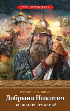 Виктор Поротников - Добрыня Никитич. За Землю Русскую!