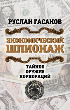 Руслан Гасанов - Экономический шпионаж. Тайное оружие корпораций