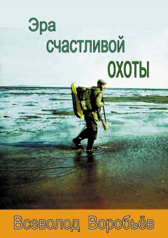 Всеволод Воробьёв - Эра счастливой охоты