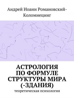 Андрей Романовский-Коломиецинг - Астрология по формуле структуры мира (-здания). Теоретическая психология