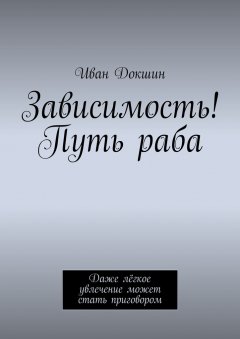 Иван Докшин - Зависимость! Путь раба. Даже лёгкое увлечение может стать приговором