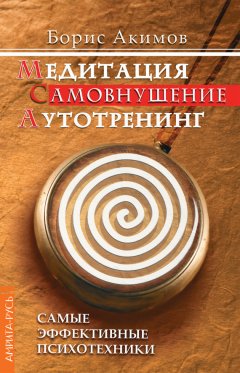Борис Акимов - Медитация. Самовнушение. Аутотренинг. Самые эффективные психотехники