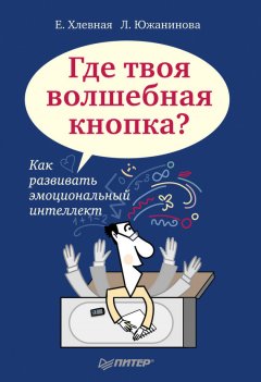 Елена Хлевная - Где твоя волшебная кнопка? Как развивать эмоциональный интеллект