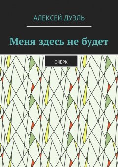Алексей Дуэль - Меня здесь не будет. Очерк