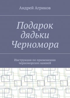 Андрей Агриков - Подарок дядьки Черномора. Инструкция по применению черноморских камней
