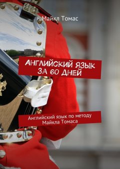 Майкл Томас - Английский язык за 60 дней. Английский язык по методу Майкла Томаса