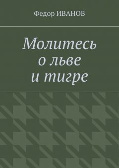 Федор Иванов - Молитесь о льве и тигре