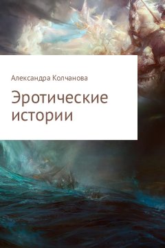 Александра Колчанова - Эротические истории