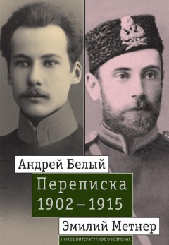 Александр Лавров - Андрей Белый и Эмилий Метнер. Переписка. 1902–1915