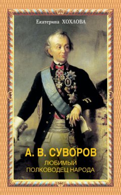 Екатерина Хохлова - А. В. Суворов. Любимый полководец народа
